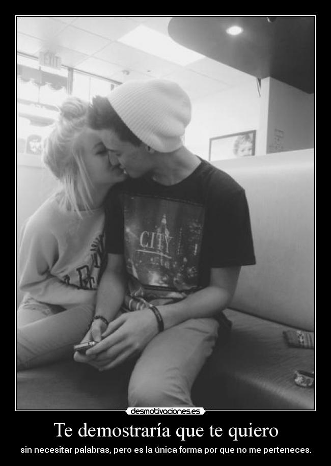 Te demostraría que te quiero - sin necesitar palabras, pero es la única forma por que no me perteneces.