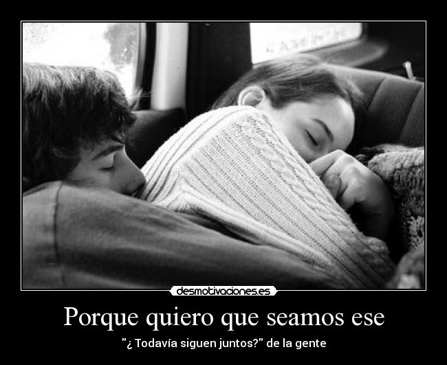 Porque quiero que seamos ese - ¿ Todavía siguen juntos? de la gente