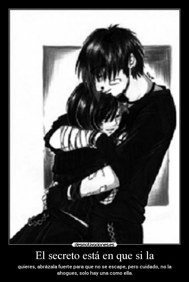 El secreto está en que si la - quieres, abrázala fuerte para que no se escape, pero cuidado, no la
ahogues, solo hay una como ella.