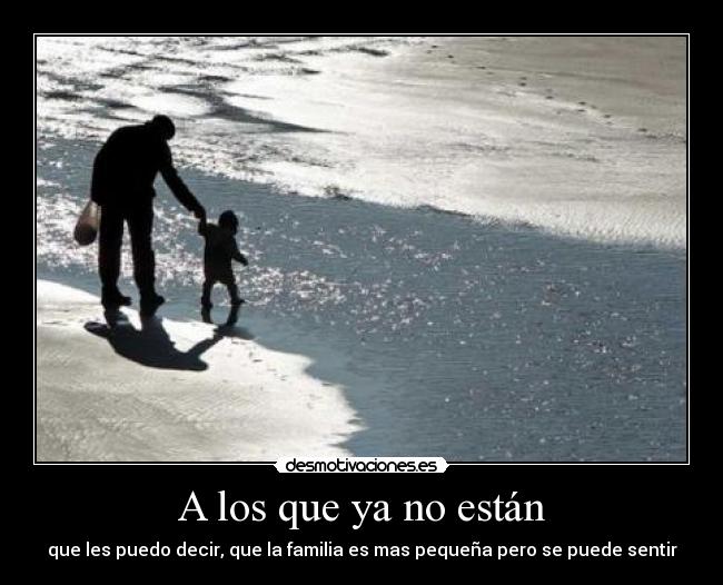 A los que ya no están - que les puedo decir, que la familia es mas pequeña pero se puede sentir