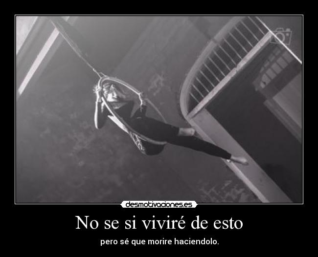 No se si viviré de esto - pero sé que morire haciendolo.