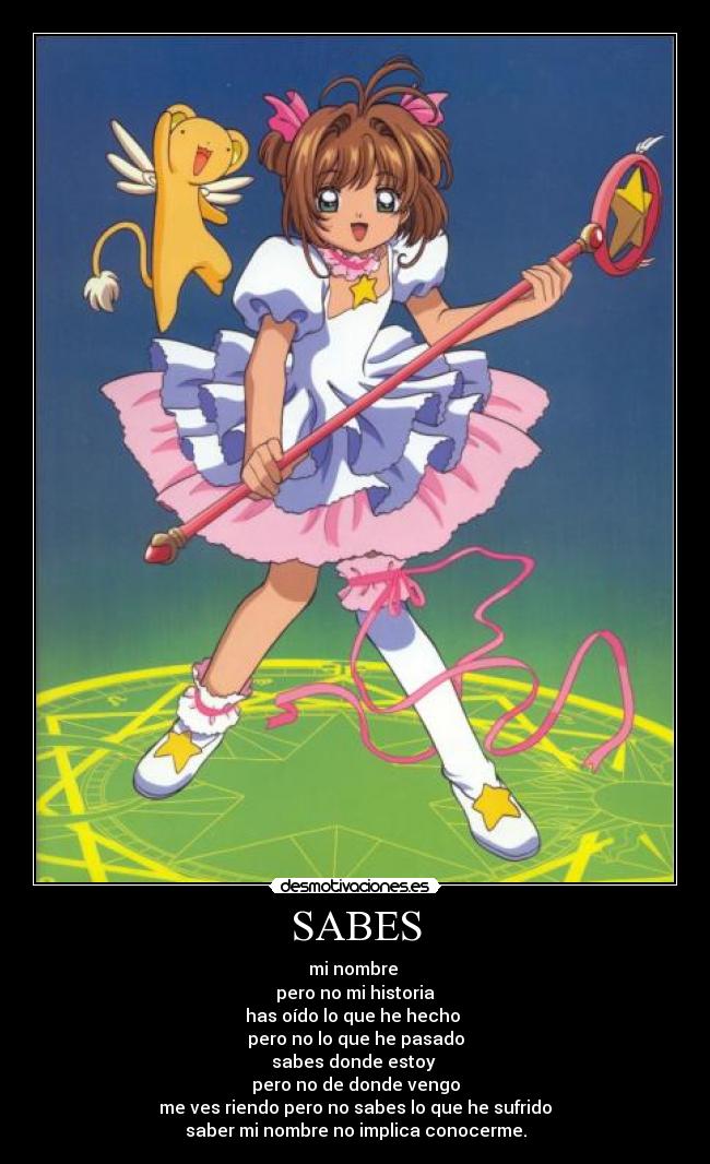 SABES - mi nombre
pero no mi historia
has oído lo que he hecho
pero no lo que he pasado
sabes donde estoy
pero no de donde vengo
me ves riendo pero no sabes lo que he sufrido
saber mi nombre no implica conocerme.