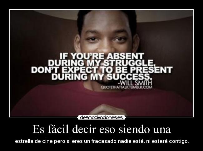 Es fácil decir eso siendo una - estrella de cine pero si eres un fracasado nadie está, ni estará contigo.