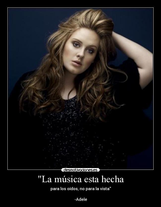 La música esta hecha - para los oídos, no para la vista
-Adele