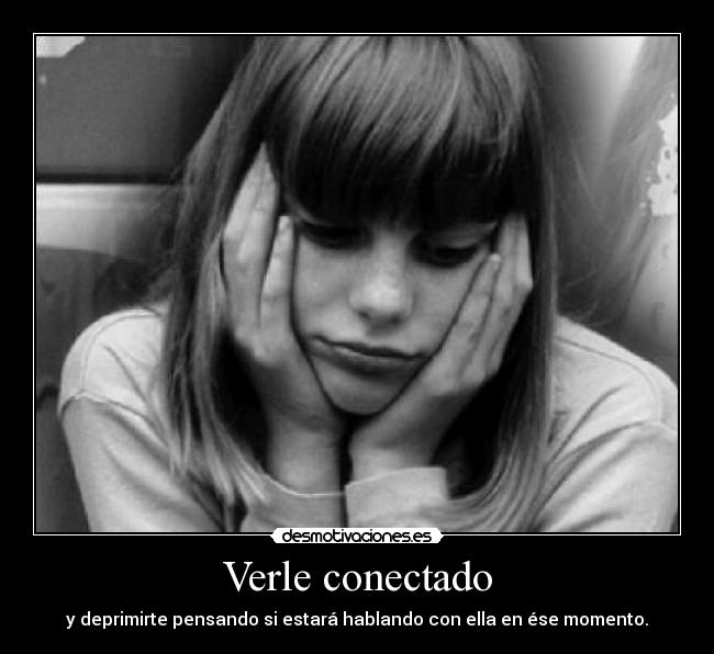 Verle conectado - y deprimirte pensando si estará hablando con ella en ése momento.