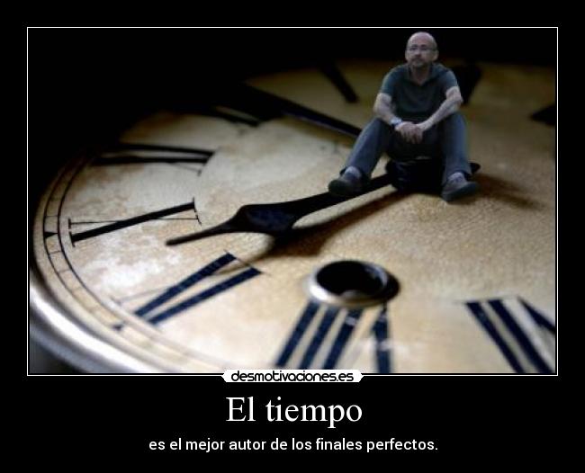 El tiempo - es el mejor autor de los finales perfectos.