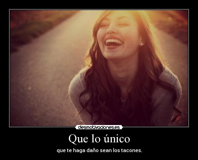 Que lo único - que te haga daño sean los tacones.