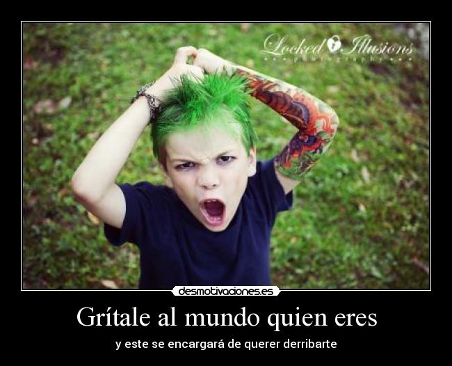 Grítale al mundo quien eres - y este se encargará de querer derribarte