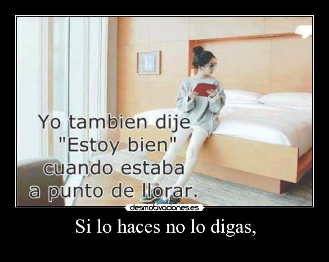 Si lo haces no lo digas, -
