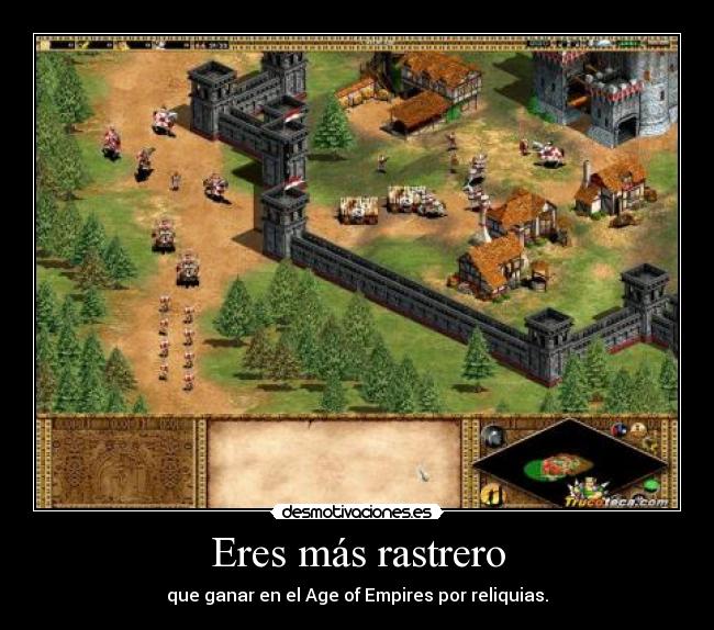 Eres más rastrero - que ganar en el Age of Empires por reliquias.