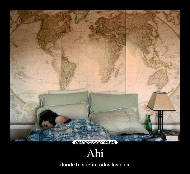 Ahí - donde te sueño todos los días.