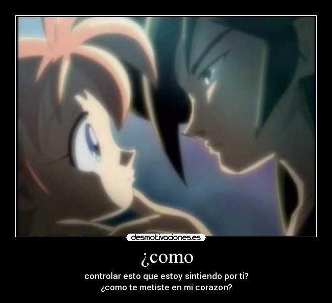 ¿como - controlar esto que estoy sintiendo por ti?
¿como te metiste en mi corazon?