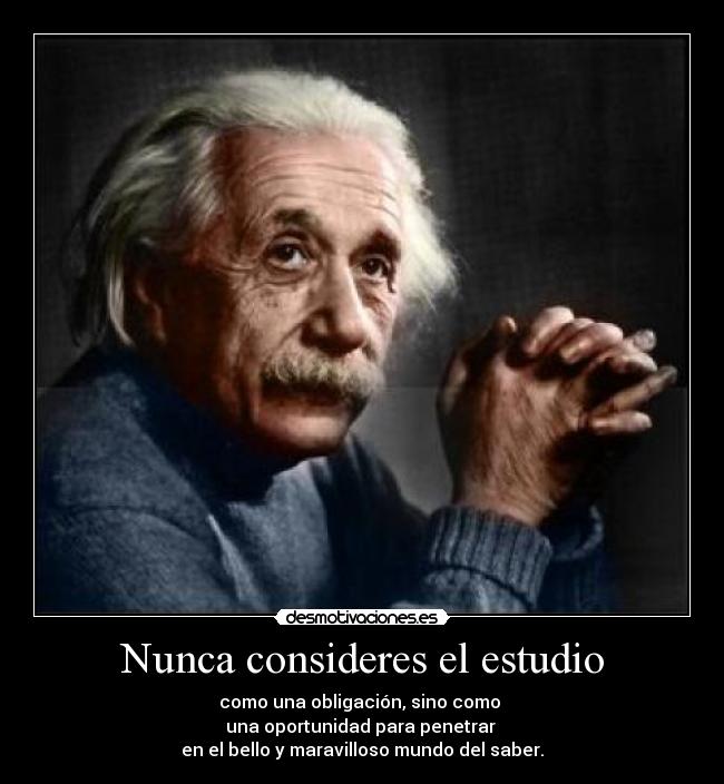 Nunca consideres el estudio - como una obligación, sino como
una oportunidad para penetrar
en el bello y maravilloso mundo del saber.