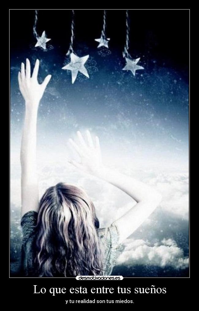 Lo que esta entre tus sueños - y tu realidad son tus miedos.