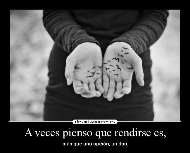 A veces pienso que rendirse es, - más que una opción, un don.