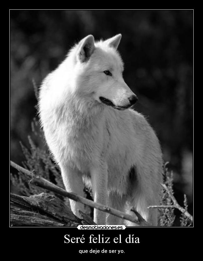 Seré feliz el día - que deje de ser yo.