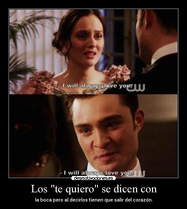 Los te quiero se dicen con - la boca pero al decirlos tienen que salir del corazón.