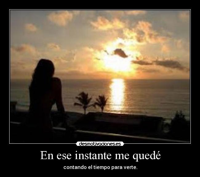En ese instante me quedé - contando el tiempo para verte.
