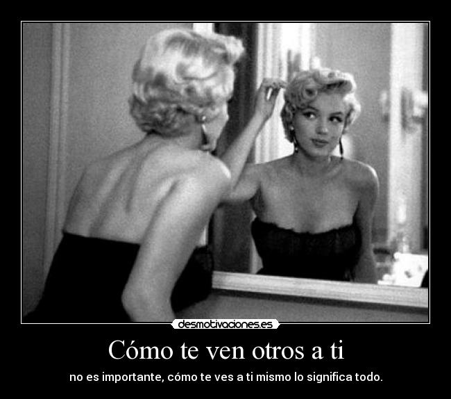 Cómo te ven otros a ti - no es importante, cómo te ves a ti mismo lo significa todo.