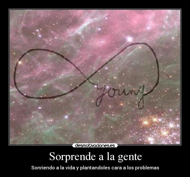 Sorprende a la gente - Sonriendo a la vida y plantandoles cara a los problemas