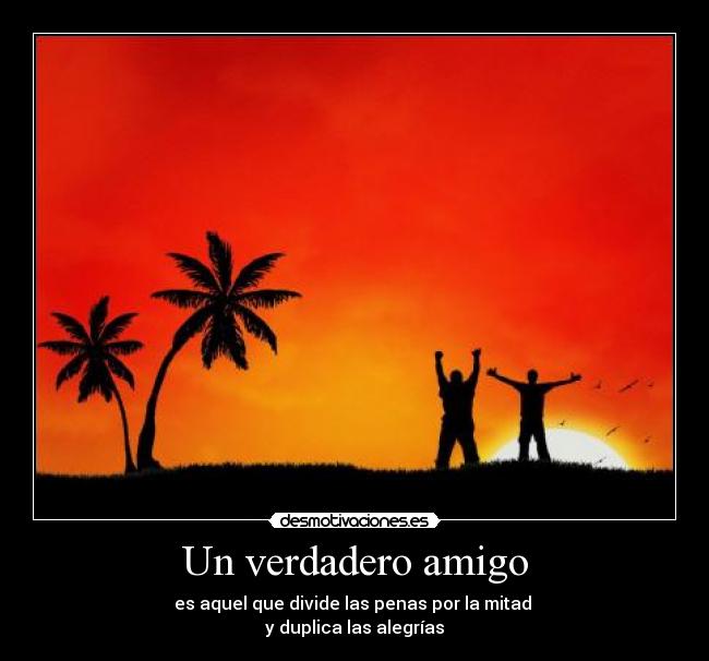 Un verdadero amigo - es aquel que divide las penas por la mitad
y duplica las alegrías