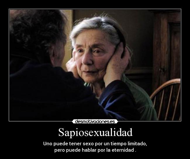 Sapiosexualidad - Uno puede tener sexo por un tiempo limitado,
pero puede hablar por la eternidad.