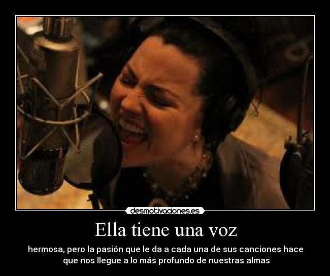 Ella tiene una voz - hermosa, pero la pasión que le da a cada una de sus canciones hace
que nos llegue a lo más profundo de nuestras almas