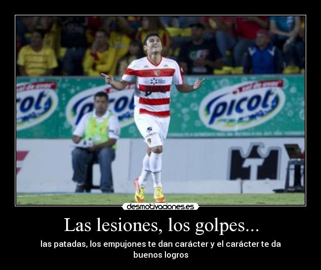 Las lesiones, los golpes... - las patadas, los empujones te dan carácter y el carácter te da buenos logros