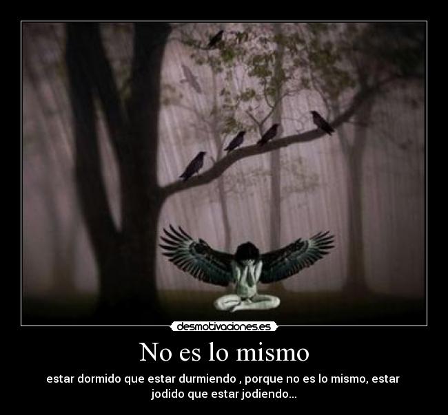 No es lo mismo - estar dormido que estar durmiendo , porque no es lo mismo, estar
jodido que estar jodiendo...