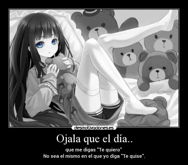 Ojala que el día.. - que me digas Te quiero
No sea el mismo en el que yo diga Te quise.