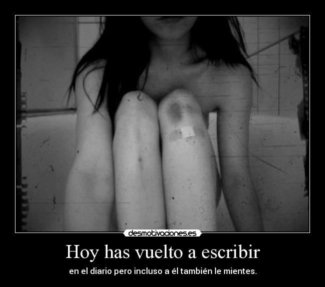 Hoy has vuelto a escribir - en el diario pero incluso a él también le mientes.