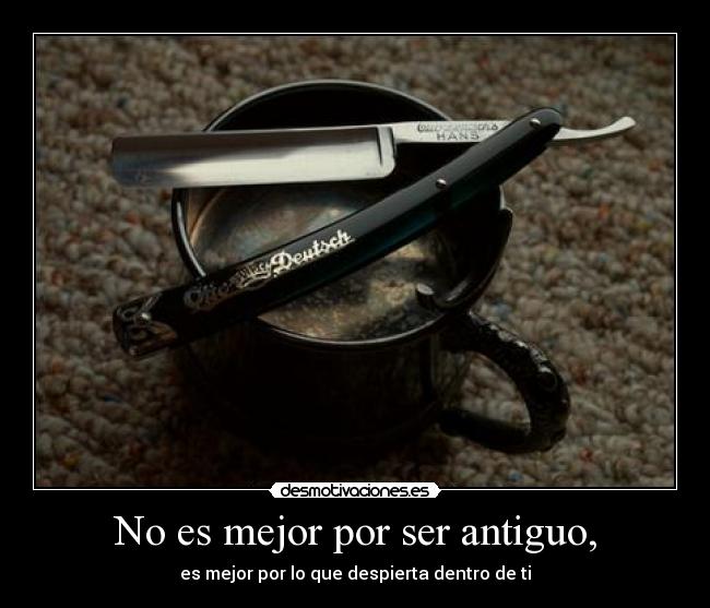 No es mejor por ser antiguo, - 