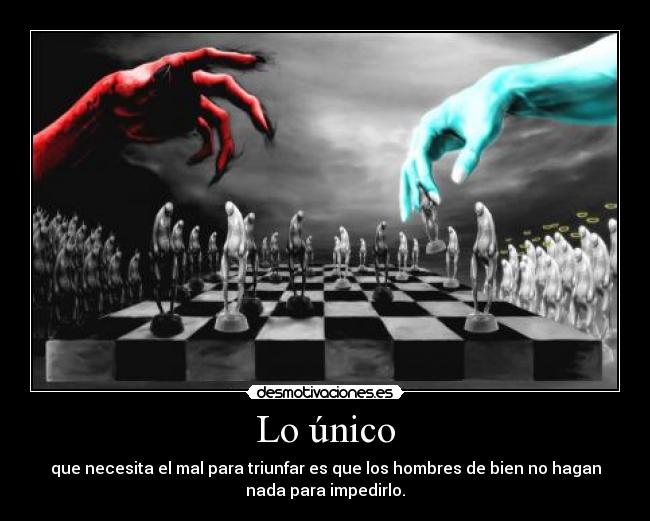Lo único - que necesita el mal para triunfar es que los hombres de bien no hagan
nada para impedirlo.