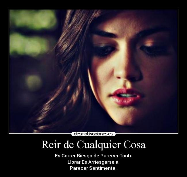 Reir de Cualquier Cosa - Es Correr Riesgo de Parecer Tonta
Llorar Es Arriesgarse a 
Parecer Sentimental.