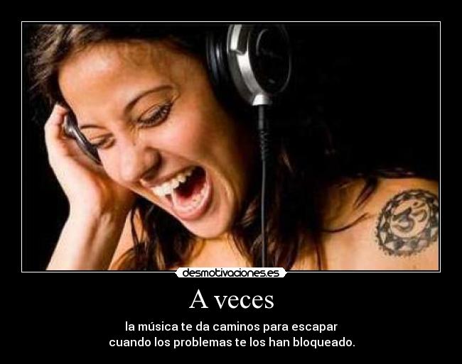 A veces - la música te da caminos para escapar
cuando los problemas te los han bloqueado.
