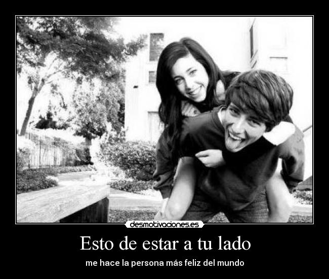 Esto de estar a tu lado - me hace la persona más feliz del mundo♥