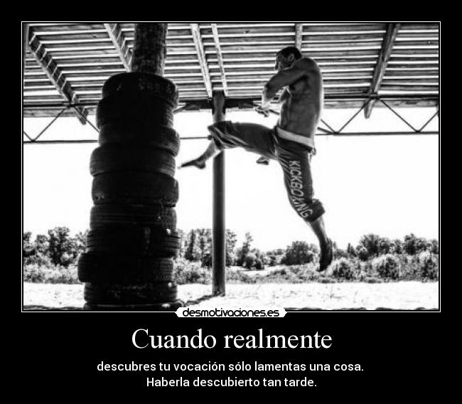 Cuando realmente - descubres tu vocación sólo lamentas una cosa.
Haberla descubierto tan tarde.