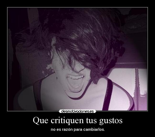 Que critiquen tus gustos - no es razón para cambiarlos.