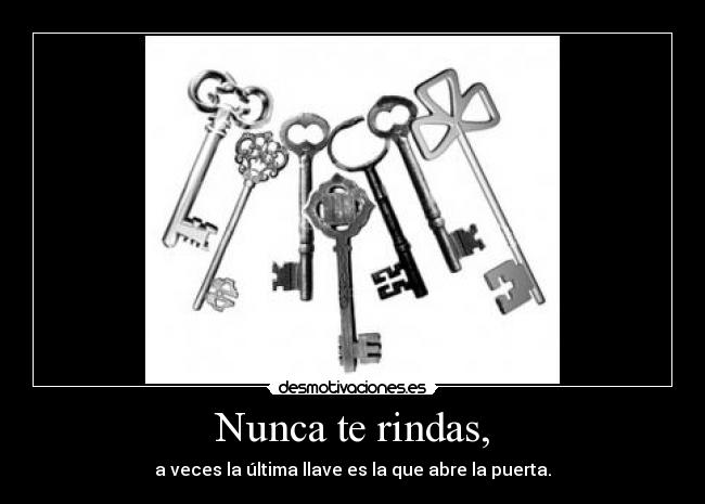 Nunca te rindas, - a veces la última llave es la que abre la puerta.