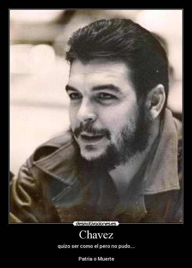 Chavez - quizo ser como el pero no pudo....
Patria o Muerte