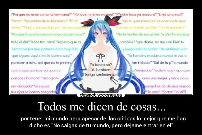 Todos me dicen de cosas... - ...por tener mi mundo pero apesar de  las criticas lo mejor que me han
dicho es No salgas de tu mundo, pero déjame entrar en el