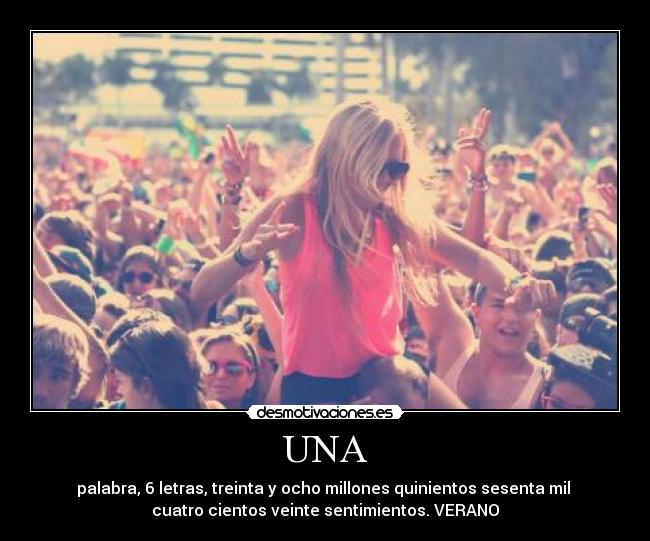 UNA - palabra, 6 letras, treinta y ocho millones quinientos sesenta mil
cuatro cientos veinte sentimientos. VERANO