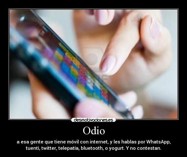 Odio - a esa gente que tiene móvil con internet, y les hablas por WhatsApp,
tuenti, twitter, telepatía, bluetooth, o yogurt. Y no contestan.