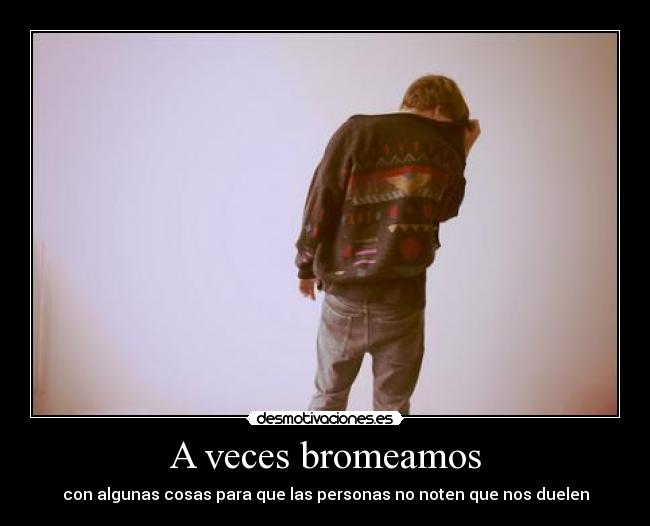 A veces bromeamos - con algunas cosas para que las personas no noten que nos duelen