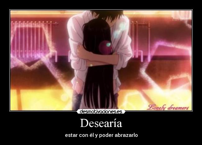 Desearía - estar con él y poder abrazarlo