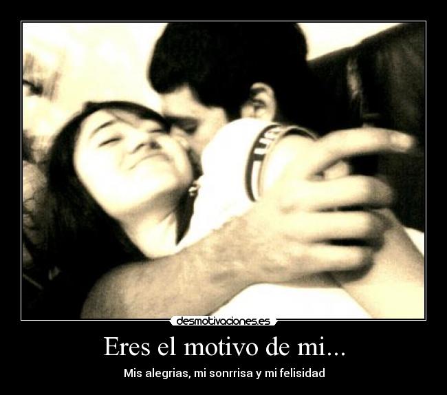Eres el motivo de mi... - Mis alegrias, mi sonrrisa y mi felisidad