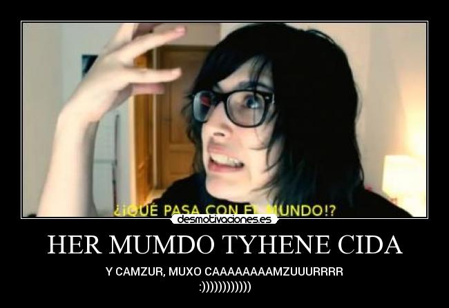 HER MUMDO TYHENE CIDA - Y CAMZUR, MUXO CAAAAAAAAMZUUURRRR
:))))))))))))