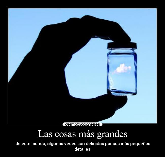 Las cosas más grandes - de este mundo, algunas veces son definidas por sus más pequeños detalles.