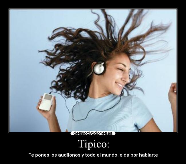 Tipico: - Te pones los audífonos y todo el mundo le da por hablarte