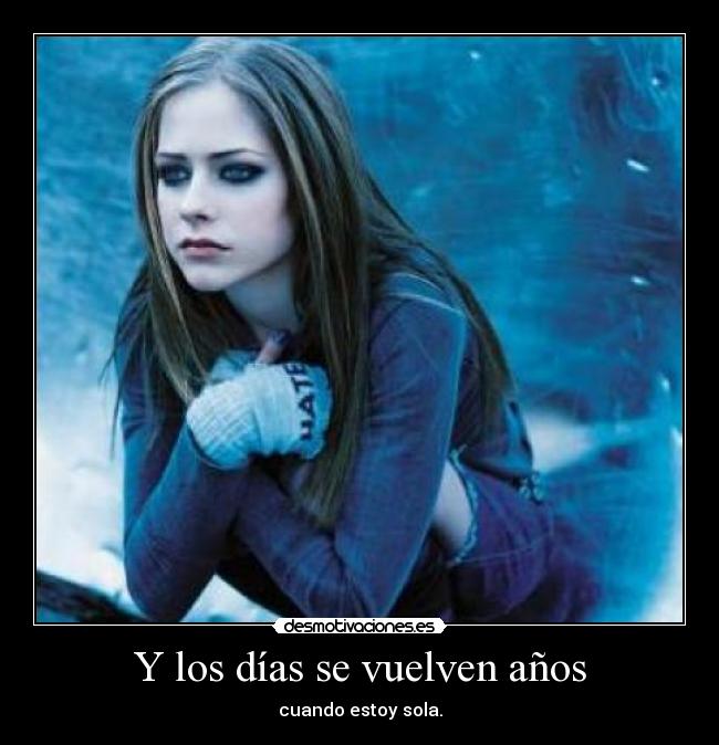 Y los días se vuelven años - cuando estoy sola.